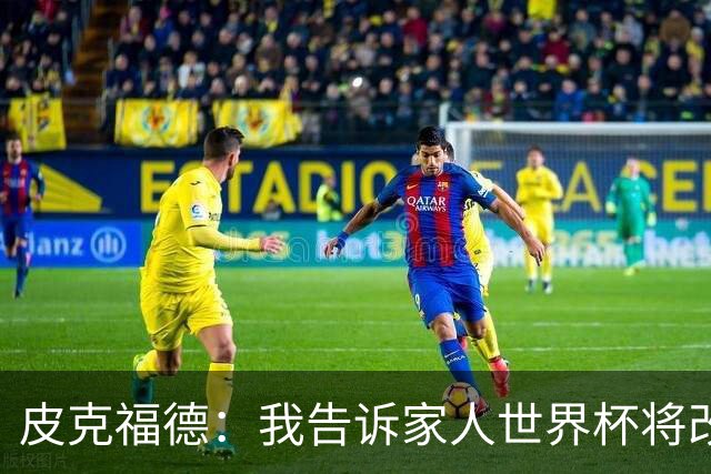 皮克福德：我告诉家人世界杯将改变人生 如果有需要愿意罚点球